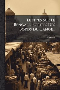 bokomslag Lettres Sur Le Bengale, Ã¿crites Des Bords Du Gange...