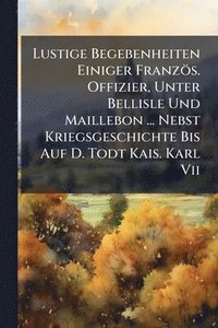 bokomslag Lustige Begebenheiten Einiger Französ. Offizier, Unter Bellisle Und Maillebon ... Nebst Kriegsgeschichte Bis Auf D. Todt Kais. Karl Vii