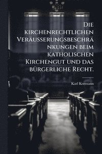 bokomslag kirchenrechtlichen Veräusserungsbeschränkungen beim katholischen Kirchengut und das bÃ1/4rgerliche Recht.