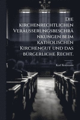 bokomslag kirchenrechtlichen Veräusserungsbeschränkungen beim katholischen Kirchengut und das bÃ1/4rgerliche Recht.
