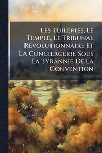 bokomslag Les Tuileries, Le Temple, Le Tribunal RÃ(c)volutionnaire Et La Conciergerie Sous La Tyrannie De La Convention