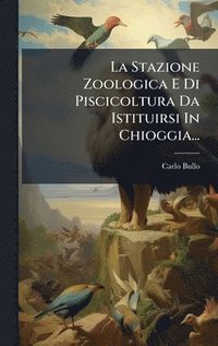 bokomslag Stazione Zoologica E Di Piscicoltura Da Istituirsi In Chioggia...