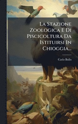 bokomslag Stazione Zoologica E Di Piscicoltura Da Istituirsi In Chioggia...