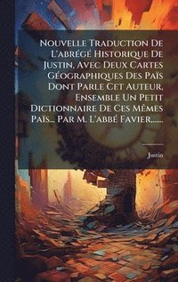 bokomslag Nouvelle Traduction De L'abrÃ(c)gÃ(c) Historique De Justin, Avec Deux Cartes GÃ(c)ographiques Des Païs Dont Parle Cet Auteur, Ensemble Un Petit Dictionnaire De Ces MÃames Païs... Par M. L'abbÃ(c) F...