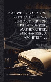 bokomslag P. Aegyd Everard Von Raitenau, 1605-1675, Benedictiner Von KremsmÃ1/4nster, Mathematiker, Mechaniker, U. Architekt ......