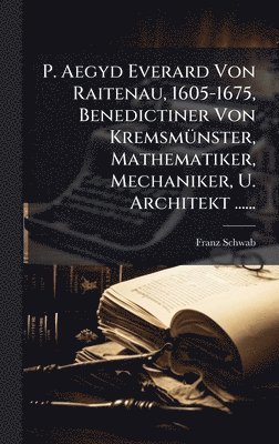 bokomslag P. Aegyd Everard Von Raitenau, 1605-1675, Benedictiner Von KremsmÃ1/4nster, Mathematiker, Mechaniker, U. Architekt ......