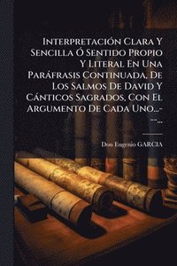 bokomslag InterpretaciÃ3n Clara Y Sencilla Ã" Sentido Propio Y Literal En Una Paràfrasis Continuada, De Los Salmos De David Y Cànticos Sagrados, Con El Argument
