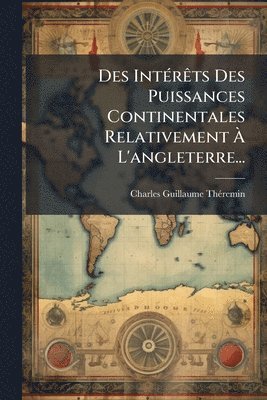 bokomslag Des IntÃ(c)rÃats Des Puissances Continentales Relativement Ã¿ L'angleterre...
