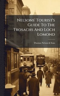 bokomslag Nelsons' Tourist's Guide To The Trosachs And Loch Lomond