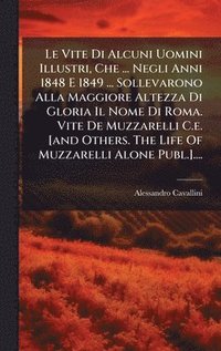 bokomslag Vite Di Alcuni Uomini Illustri, Che ... Negli Anni 1848 E 1849 ... Sollevarono Alla Maggiore Altezza Di Gloria Il Nome Di Roma. Vite De Muzzarelli C.e. [and Others. The Life Of Muzzarelli Alone Pub...