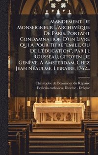 bokomslag Mandement De Monseigneur L'archevÃaque De Paris, Portant Condamnation D'un Livre Qui A Pour Titre "emile, Ou De L'Ã(c)ducation", Par J.j. Rousseau, Ci