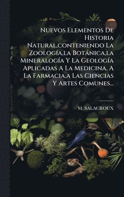 bokomslag Nuevos Elementos De Historia Natural,conteniendo La ZoologÃa,la BotÃ¡nica,la MineralogÃa Y La GeologÃa Aplicadas A La Medicina, A La Farmacia,a Las