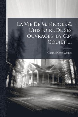 Claude Pierre Goujet - Vie De M. Nicole & L'histoire De Ses Ouvrages [by C.p. Goujet]...., Häftad