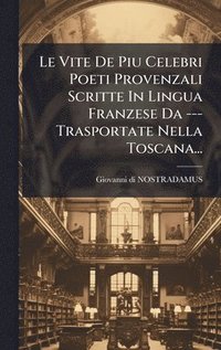 bokomslag Vite De Piu Celebri Poeti Provenzali Scritte In Lingua Franzese Da --- Trasportate Nella Toscana...
