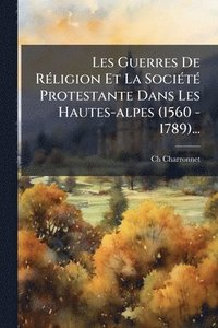bokomslag Les Guerres De RÃ(c)ligion Et La SociÃ(c)tÃ(c) Protestante Dans Les Hautes-alpes (1560 - 1789)...