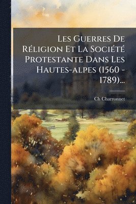bokomslag Les Guerres De RÃ(c)ligion Et La SociÃ(c)tÃ(c) Protestante Dans Les Hautes-alpes (1560 - 1789)...