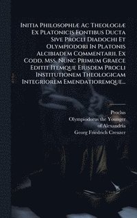 bokomslag Initia PhilosophiÃ] Ac TheologiÃ] Ex Platonicis Fontibus Ducta Sive Procli Diadochi Et Olympiodori In Platonis Alcibiadem Commentarii. Ex Codd. Mss. N