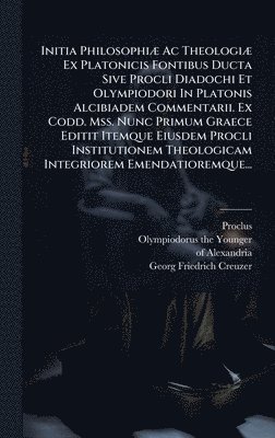 bokomslag Initia PhilosophiÃ] Ac TheologiÃ] Ex Platonicis Fontibus Ducta Sive Procli Diadochi Et Olympiodori In Platonis Alcibiadem Commentarii. Ex Codd. Mss. N