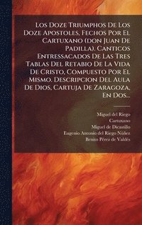 bokomslag Los Doze Triumphos De Los Doze Apostoles, Fechos Por El Cartuxano (don Juan De Padilla). Canticos Entressacados De Las Tres Tablas Del Retabio De La V