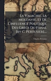 bokomslag Valachie, La Moldavie, Et De L'influence Politique Des Grecs Du Fanal [by C. Pertusier]....
