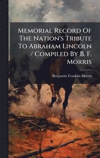 bokomslag Memorial Record Of The Nation's Tribute To Abraham Lincoln / Compiled By B. F. Morris