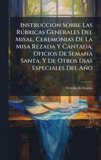 bokomslag Instruccion Sobre Las RÃºbricas Generales Del Misal, Ceremonias De La Misa Rezada Y Cantada, Oficios De Semana Santa, Y De Otros Dias Especiales Del A
