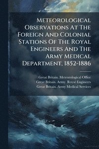 bokomslag Meteorological Observations At The Foreign And Colonial Stations Of The Royal Engineers And The Army Medical Department, 1852-1886