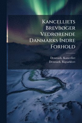 bokomslag Kancelliets BrevbÃ, ger VedrÃ, rende Danmarks Indre Forhold