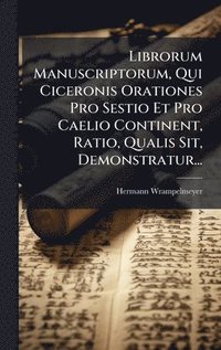 bokomslag Librorum Manuscriptorum, Qui Ciceronis Orationes Pro Sestio Et Pro Caelio Continent, Ratio, Qualis Sit, Demonstratur...