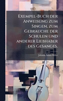 Johann Adam Hiller - Exempel-Buch der Anweisung zum Singen, zum Gebrauche der Schulen und anderer Liebhaber des Gesanges., Inbunden