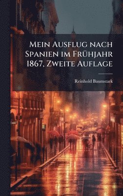 Reinhold Baumstark - Mein Ausflug nach Spanien im FrÃ1/4hjahr 1867, Zweite Auflage, Inbunden