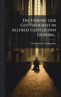bokomslag Die Uebung der Gottseligkeit in Allerlei Geistlichen Liedern...