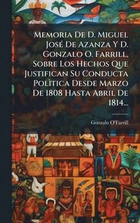 bokomslag Memoria De D. Miguel JosÃ(c) De Azanza Y D. Gonzalo O. Farrill, Sobre Los Hechos Que Justifican Su Conducta PolÃ¿tica Desde Marzo De 1808 Hasta Abril De 1814...