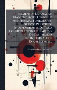 bokomslag Elementos De Anàlisis Trascendente Ã" Calculo Infinitesimal Fundado En Nuevos Principios Independientes De Toda Consideracion De Limites Y De Cantidades Infinitesimales O Evanescentes...