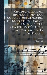 bokomslag Grammaire Musicale ThÃ©orique Et Pratique Ou Guide Pour Apprendre Et Enseigner Les Ã¿lÃ©ments De La Musique Et Du Chant En Particulier Ã¿ L'usage Des