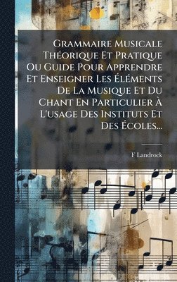 bokomslag Grammaire Musicale ThÃ(c)orique Et Pratique Ou Guide Pour Apprendre Et Enseigner Les Ã?lÃ(c)ments De La Musique Et Du Chant En Particulier Ã&#128