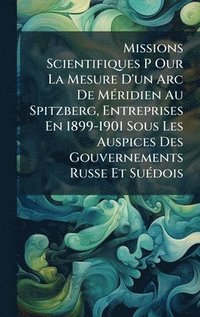 bokomslag Missions Scientifiques P Our La Mesure D'un Arc De MÃ(c)ridien Au Spitzberg, Entreprises En 1899-1901 Sous Les Auspices Des Gouvernements Russe Et SuÃ(c)dois