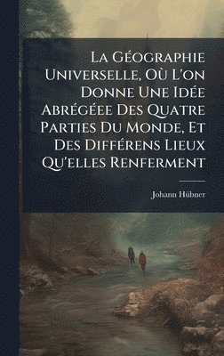 bokomslag GÃ(c)ographie Universelle, OÃ¹ L'on Donne Une IdÃ(c)e AbrÃ(c)gÃ(c)ee Des Quatre Parties Du Monde, Et Des DiffÃ(c)rens Lieux Qu'elles Renferment