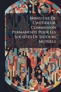 bokomslag Ministère De L'intÃ(c)rieur. Commission Permanente Pour Les SociÃ(c)tÃ(c)s De Secours Mutuels