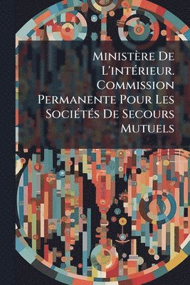 bokomslag Ministère De L'intÃ(c)rieur. Commission Permanente Pour Les SociÃ(c)tÃ(c)s De Secours Mutuels
