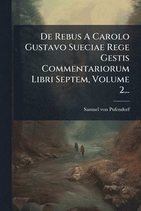 bokomslag De Rebus A Carolo Gustavo Sueciae Rege Gestis Commentariorum Libri Septem, Volume 2...