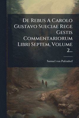bokomslag De Rebus A Carolo Gustavo Sueciae Rege Gestis Commentariorum Libri Septem, Volume 2...