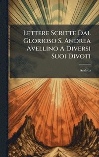 bokomslag Lettere Scritte Dal Glorioso S. Andrea Avellino A Diversi Suoi Divoti
