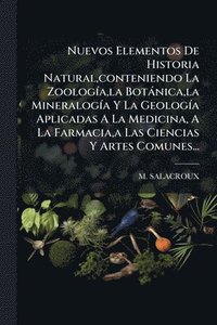 bokomslag Nuevos Elementos De Historia Natural, conteniendo La ZoologÃ-a, la Botànica, la MineralogÃ-a Y La GeologÃ-a Aplicadas A La Medicina, A La Farmacia, a