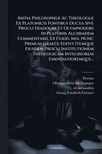 bokomslag Initia PhilosophiÃ] Ac TheologiÃ] Ex Platonicis Fontibus Ducta Sive Procli Diadochi Et Olympiodori In Platonis Alcibiadem Commentarii. Ex Codd. Mss. N