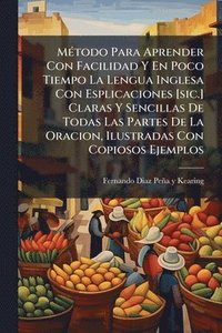 bokomslag MÃ(c)todo Para Aprender Con Facilidad Y En Poco Tiempo La Lengua Inglesa Con Esplicaciones [sic.] Claras Y Sencillas De Todas Las Partes De La Oracion, Ilustradas Con Copiosos Ejemplos