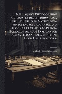 bokomslag Nerium, Sive Rhododaphne Veterum Et Recentiorum, Qua Nerei Et Nereidum Mythologia Amyci Laurus Saccharum Al-haschar Et Ventus Ac Planta Badsamur Aliaque Explicantur Ac Diversis Sacrae Scripturae Lo...