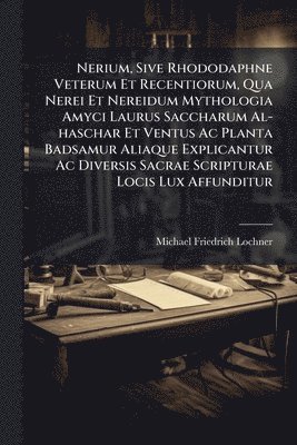 bokomslag Nerium, Sive Rhododaphne Veterum Et Recentiorum, Qua Nerei Et Nereidum Mythologia Amyci Laurus Saccharum Al-haschar Et Ventus Ac Planta Badsamur Aliaque Explicantur Ac Diversis Sacrae Scripturae Lo...