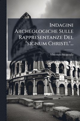 bokomslag Indagini Archeologiche Sulle Rappresentanze Del "signum Christi."...