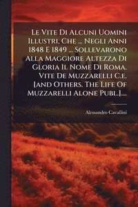 bokomslag Vite Di Alcuni Uomini Illustri, Che ... Negli Anni 1848 E 1849 ... Sollevarono Alla Maggiore Altezza Di Gloria Il Nome Di Roma. Vite De Muzzarelli C.e. [and Others. The Life Of Muzzarelli Alone Pub...